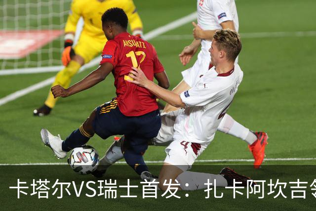 卡塔尔VS瑞士首发：扎卡阿坎吉领衔 恩博洛配恩多耶